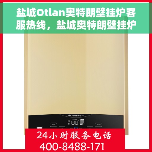 盐城Otlan奥特朗壁挂炉客服热线，盐城奥特朗壁挂炉客服热线，专业支持与解决方案一站式服务
