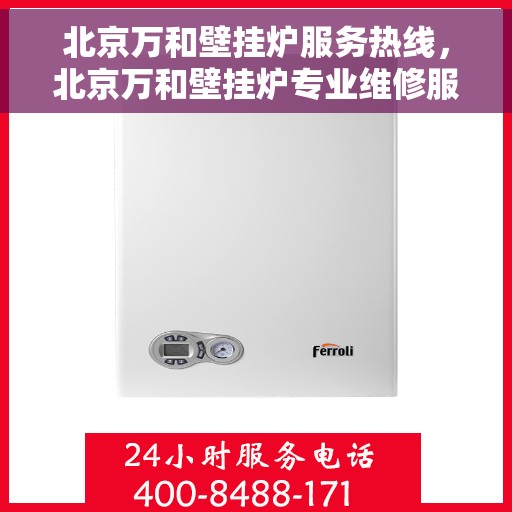 北京万和壁挂炉服务热线，北京万和壁挂炉专业维修服务热线