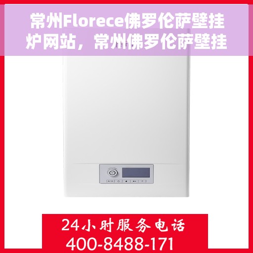 常州Florece佛罗伦萨壁挂炉网站，常州佛罗伦萨壁挂炉官方网站，专业提供高品质壁挂炉服务