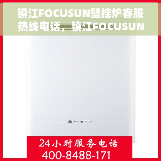 镇江FOCUSUN壁挂炉客服热线电话,镇江FOCUSUN壁挂炉客服热线电话公布与咨询指南 镇江FOCUSUN壁挂炉客服热线电话,镇江FOCUSUN壁挂炉客服热线电话公布与咨询指南