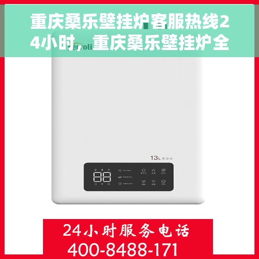 重庆桑乐壁挂炉客服热线24小时，重庆桑乐壁挂炉全天候客服热线，温暖服务不打烊