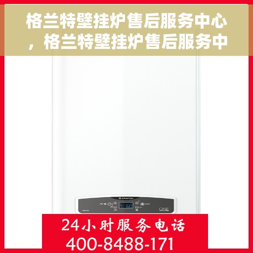 格兰特壁挂炉售后服务中心，格兰特壁挂炉售后服务中心，专业维修与贴心服务