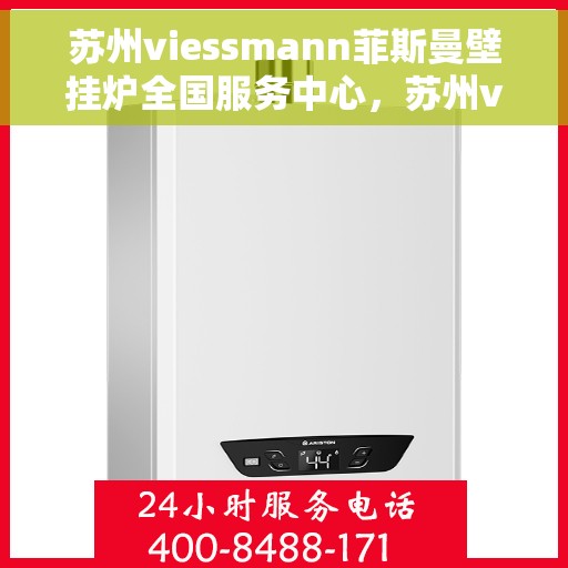 苏州viessmann菲斯曼壁挂炉全国服务中心，苏州viessmann菲斯曼壁挂炉全国服务中心，专业维修与贴心服务一体化