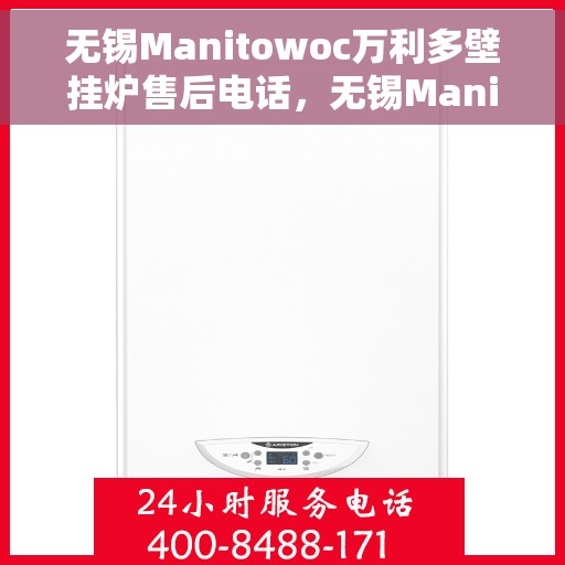 无锡Manitowoc万利多壁挂炉售后电话，无锡Manitowoc万利多壁挂炉售后服务热线及电话支持指南