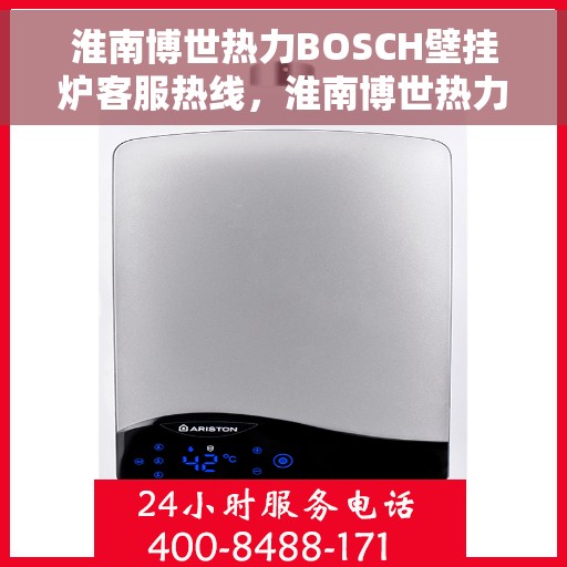 淮南博世热力BOSCH壁挂炉客服热线，淮南博世热力壁挂炉BOSCH客服热线，专业解答，温暖您的生活