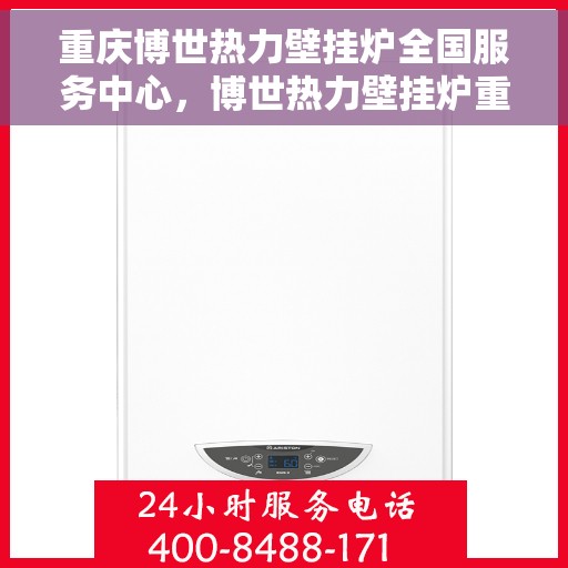 重庆博世热力壁挂炉全国服务中心，博世热力壁挂炉重庆服务中心，专业维修与全方位服务体验