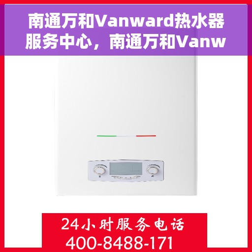 南通万和Vanward热水器服务中心，南通万和Vanward热水器专业维修服务中心