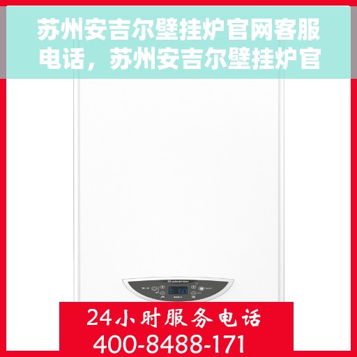 苏州安吉尔壁挂炉官网客服电话，苏州安吉尔壁挂炉官网客服热线及售后维修服务支持