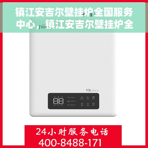 镇江安吉尔壁挂炉全国服务中心，镇江安吉尔壁挂炉全国服务中心，专业维修与贴心服务一体化平台