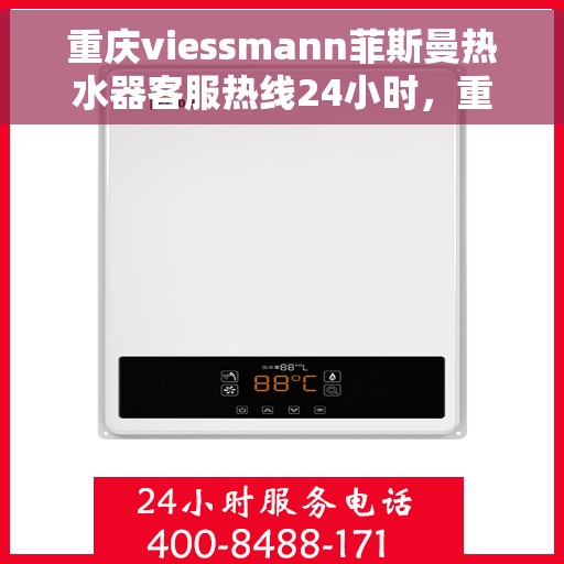 重庆viessmann菲斯曼热水器客服热线24小时，重庆viessmann菲斯曼热水器全天候客服热线支持