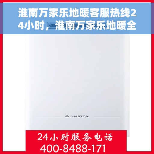 淮南万家乐地暖客服热线24小时，淮南万家乐地暖全天候客服热线，温暖连接，服务不打烊