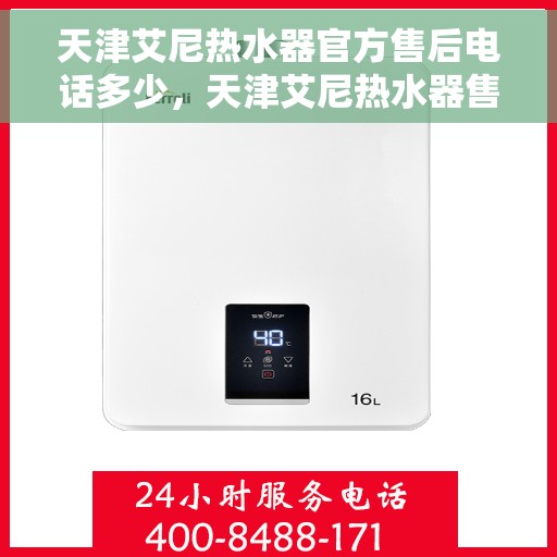 天津艾尼热水器官方售后电话多少，天津艾尼热水器售后电话官方查询及维修服务指南