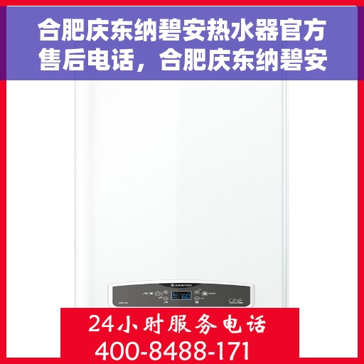 合肥庆东纳碧安热水器官方售后电话，合肥庆东纳碧安热水器官方售后热线及维修服务指南