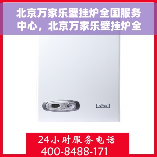 北京万家乐壁挂炉全国服务中心，北京万家乐壁挂炉全国服务中心，专业维修与贴心服务一体化平台