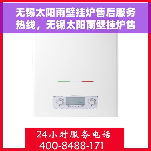 无锡太阳雨壁挂炉售后服务热线，无锡太阳雨壁挂炉售后服务热线，专业团队，贴心服务，为您解决一切壁挂炉问题！