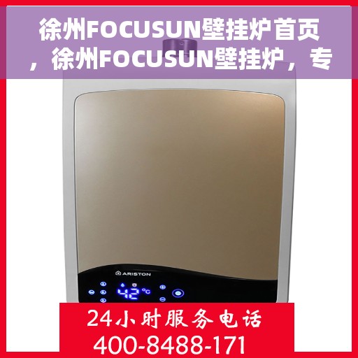 徐州FOCUSUN壁挂炉首页,徐州FOCUSUN壁挂炉,专业品质,温暖您的生活首页 徐州FOCUSUN壁挂炉首页,徐州FOCUSUN壁挂炉,专业品质,温暖您的生活首页