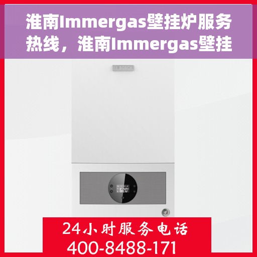 淮南Immergas壁挂炉服务热线，淮南Immergas壁挂炉售后维修服务热线
