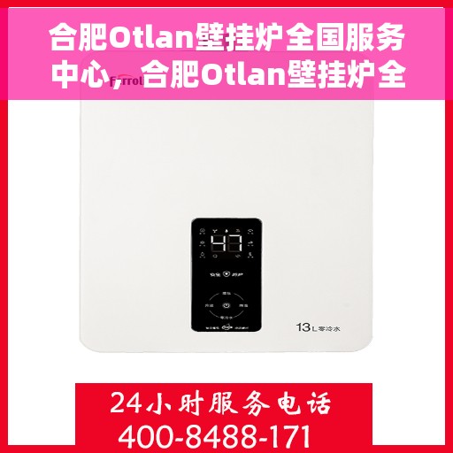 合肥Otlan壁挂炉全国服务中心，合肥Otlan壁挂炉全国服务中心，专业维修与优质服务一站解决