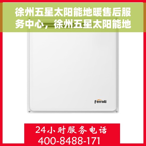 徐州五星太阳能地暖售后服务中心，徐州五星太阳能地暖售后服务中心，专业维修与优质服务并行