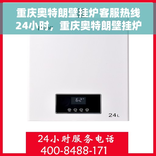 重庆奥特朗壁挂炉客服热线24小时，重庆奥特朗壁挂炉全天候客服热线支持