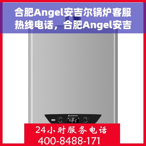 合肥Angel安吉尔锅炉客服热线电话，合肥Angel安吉尔锅炉客服热线电话号码大全，一站式解决您的咨询需求！