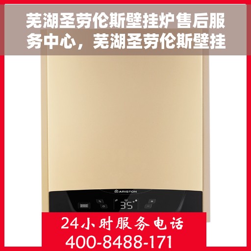 芜湖圣劳伦斯壁挂炉售后服务中心，芜湖圣劳伦斯壁挂炉售后服务中心，专业维修，贴心服务