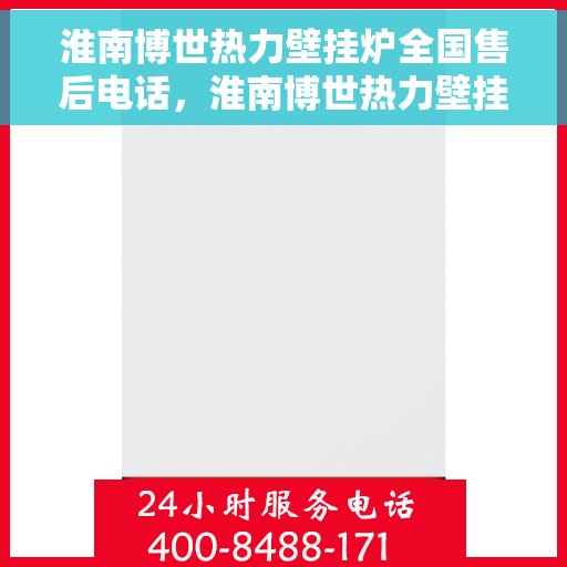 淮南博世热力壁挂炉全国售后电话，淮南博世热力壁挂炉售后服务热线及全国售后电话汇总