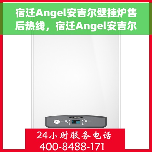 宿迁Angel安吉尔壁挂炉售后热线，宿迁Angel安吉尔壁挂炉售后服务热线解析及预约指南