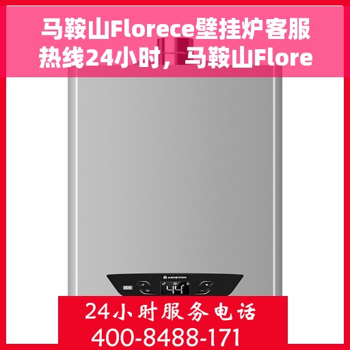 马鞍山Florece壁挂炉客服热线24小时，马鞍山Florece壁挂炉全天候客服热线，暖心服务不打烊