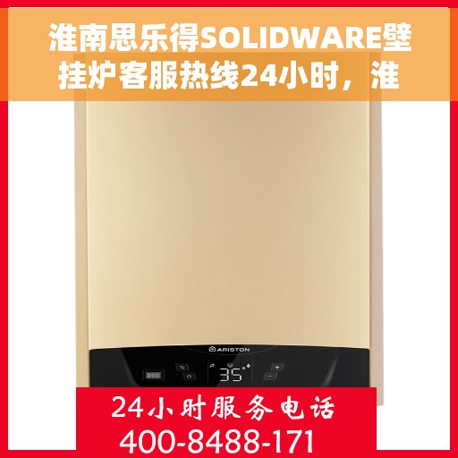 淮南思乐得SOLIDWARE壁挂炉客服热线24小时，淮南思乐得SOLIDWARE壁挂炉全天候客服热线，温暖服务不打烊