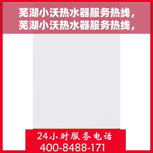 芜湖小沃热水器服务热线，芜湖小沃热水器服务热线，专业维修与支持团队为您解答疑惑
