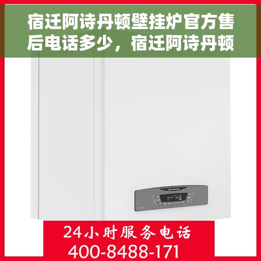宿迁阿诗丹顿壁挂炉官方售后电话多少，宿迁阿诗丹顿壁挂炉官方售后电话查询指南