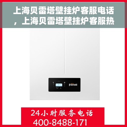 上海贝雷塔壁挂炉客服电话，上海贝雷塔壁挂炉客服热线及咨询专线