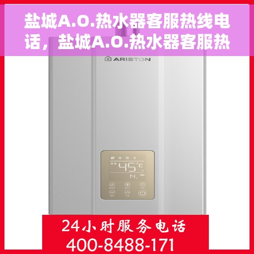 盐城A.O.热水器客服热线电话，盐城A.O.热水器客服热线全解析，专业团队为您解答，贴心服务就在一线之间。