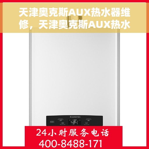 天津奥克斯AUX热水器维修，天津奥克斯AUX热水器维修指南，专业解决故障，快速恢复使用功能