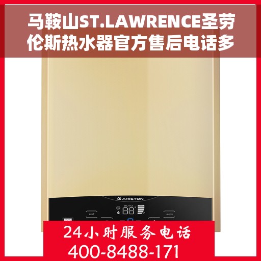 马鞍山ST.LAWRENCE圣劳伦斯热水器官方售后电话多少，马鞍山ST.LAWRENCE圣劳伦斯热水器售后电话及维修服务指南