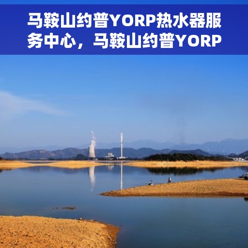 马鞍山约普YORP热水器服务中心，马鞍山约普YORP热水器专业服务中心