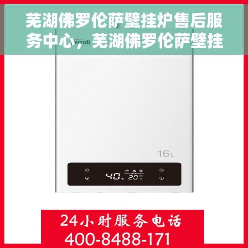 芜湖佛罗伦萨壁挂炉售后服务中心，芜湖佛罗伦萨壁挂炉售后服务中心，专业维修，贴心服务