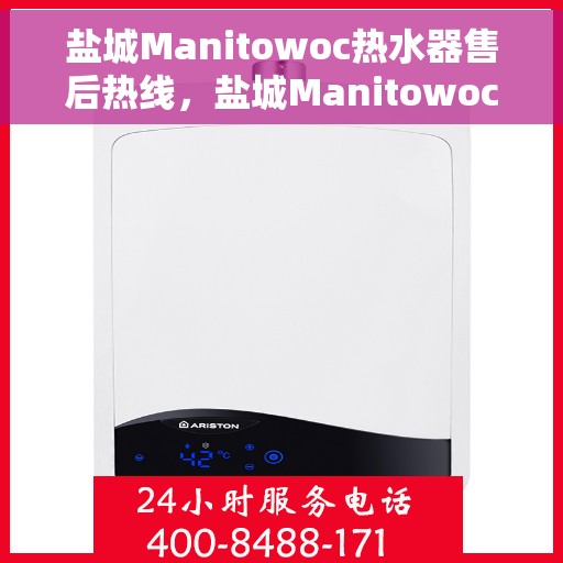 盐城Manitowoc热水器售后热线，盐城Manitowoc热水器售后服务热线，专业解决您的热水器问题