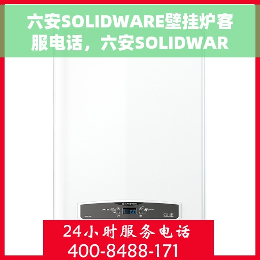 六安SOLIDWARE壁挂炉客服电话，六安SOLIDWARE壁挂炉官方客服热线及售后服务指南