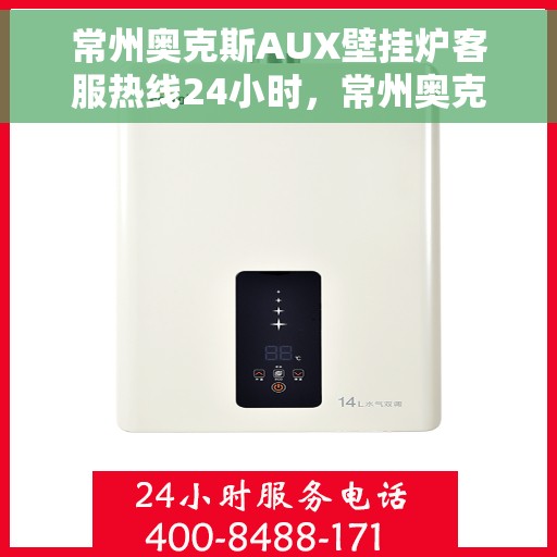 常州奥克斯AUX壁挂炉客服热线24小时，常州奥克斯AUX壁挂炉全天候客服热线，温暖服务不打烊