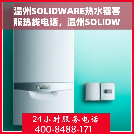 温州SOLIDWARE热水器客服热线电话，温州SOLIDWARE热水器客服热线电话一览，专业解答您的疑问，贴心服务就在身边。
