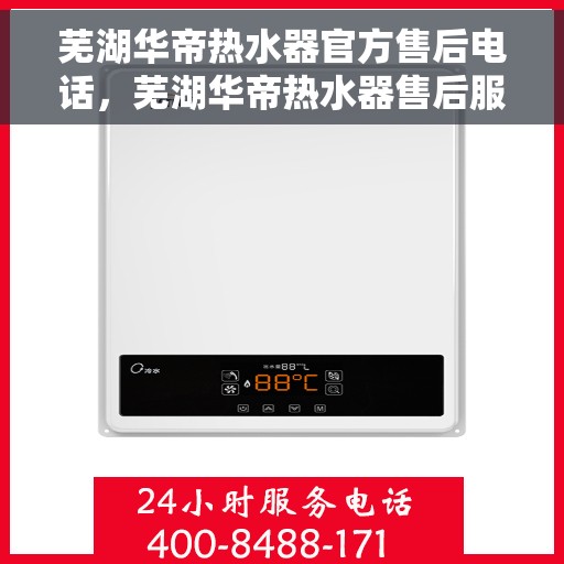 芜湖华帝热水器官方售后电话，芜湖华帝热水器售后服务中心联系电话