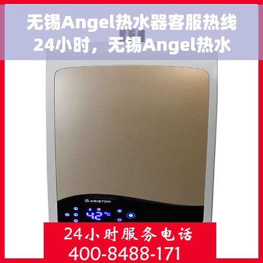 无锡Angel热水器客服热线24小时，无锡Angel热水器全天候客服热线，贴心服务随时在线
