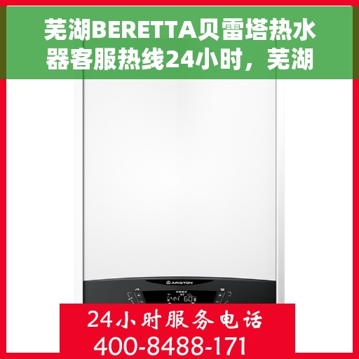 芜湖BERETTA贝雷塔热水器客服热线24小时，芜湖贝雷塔热水器全天候客服热线，专业解答，温暖相伴