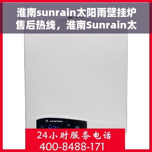 淮南sunrain太阳雨壁挂炉售后热线，淮南Sunrain太阳雨壁挂炉售后服务热线，专业解决您的壁挂炉问题