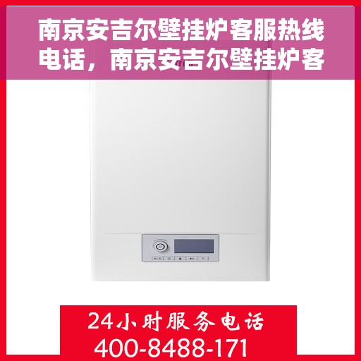 南京安吉尔壁挂炉客服热线电话,南京安吉尔壁挂炉客服热线全解析,专业团队为您解答疑问 南京安吉尔壁挂炉客服热线电话,南京安吉尔壁挂炉客服热线全解析,专业团队为您解答疑问