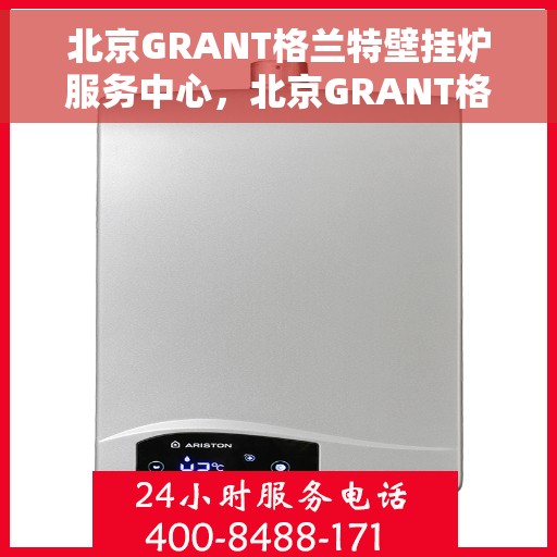 北京GRANT格兰特壁挂炉服务中心，北京GRANT格兰特壁挂炉专业服务中心