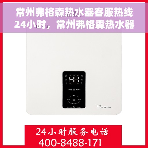 常州弗格森热水器客服热线24小时，常州弗格森热水器全天候客服热线，贴心服务不打烊