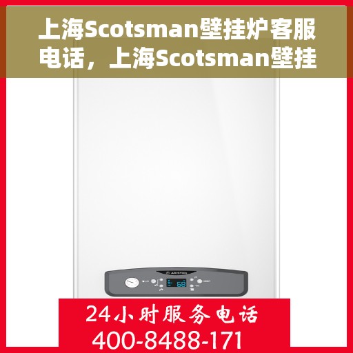 上海Scotsman壁挂炉客服电话，上海Scotsman壁挂炉客服热线及售后服务电话